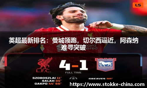 英超最新排名：曼城领跑，切尔西逼近，阿森纳难寻突破